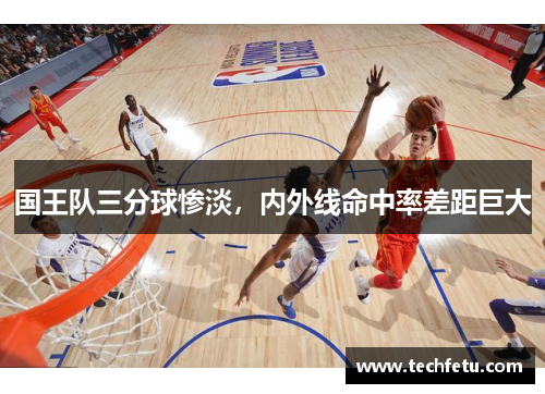 国王队三分球惨淡，内外线命中率差距巨大