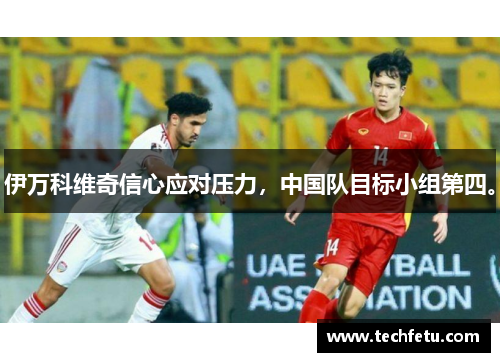 伊万科维奇信心应对压力，中国队目标小组第四。
