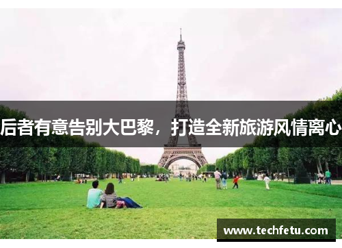 后者有意告别大巴黎，打造全新旅游风情离心