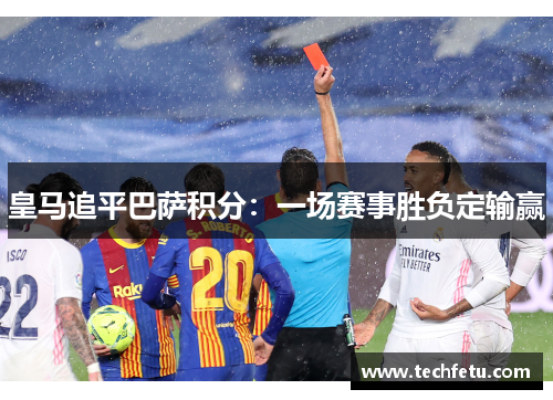 皇马追平巴萨积分：一场赛事胜负定输赢